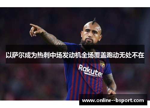 以萨尔成为热刺中场发动机全场覆盖跑动无处不在