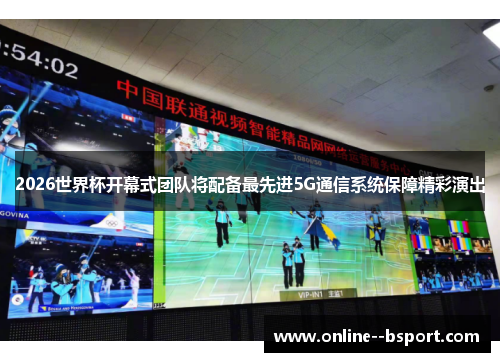 2026世界杯开幕式团队将配备最先进5G通信系统保障精彩演出
