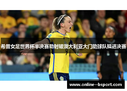 希普女足世界杯半决赛劲射破澳大利亚大门助球队挺进决赛