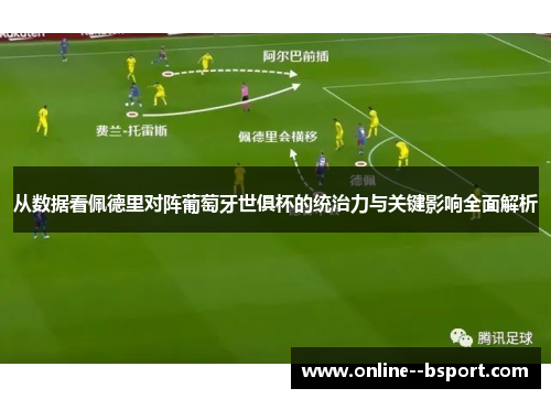 从数据看佩德里对阵葡萄牙世俱杯的统治力与关键影响全面解析 从数据看佩德里对阵葡萄牙世俱杯的统治力与关键影响全面解析