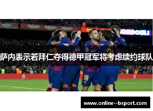 萨内表示若拜仁夺得德甲冠军将考虑续约球队 萨内表示若拜仁夺得德甲冠军将考虑续约球队